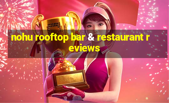 nohu rooftop bar & restaurant reviews