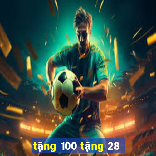 tặng 100 tặng 28