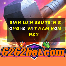 bình luận sau trận bóng đá việt nam hôm nay