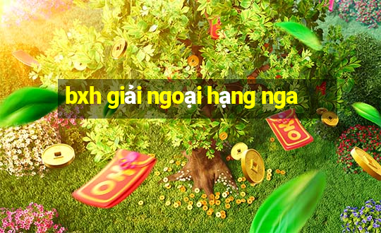 bxh giải ngoại hạng nga