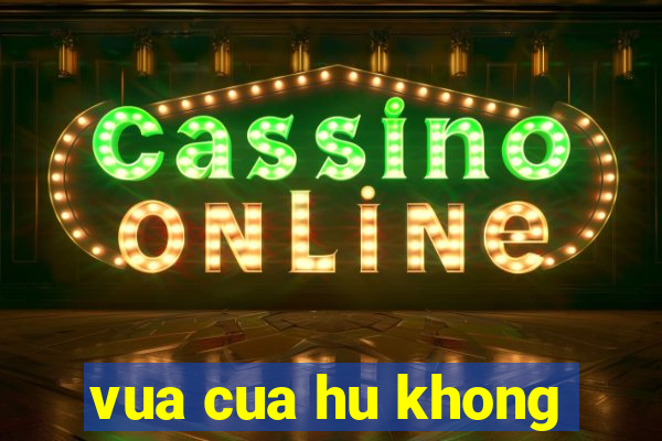 vua cua hu khong