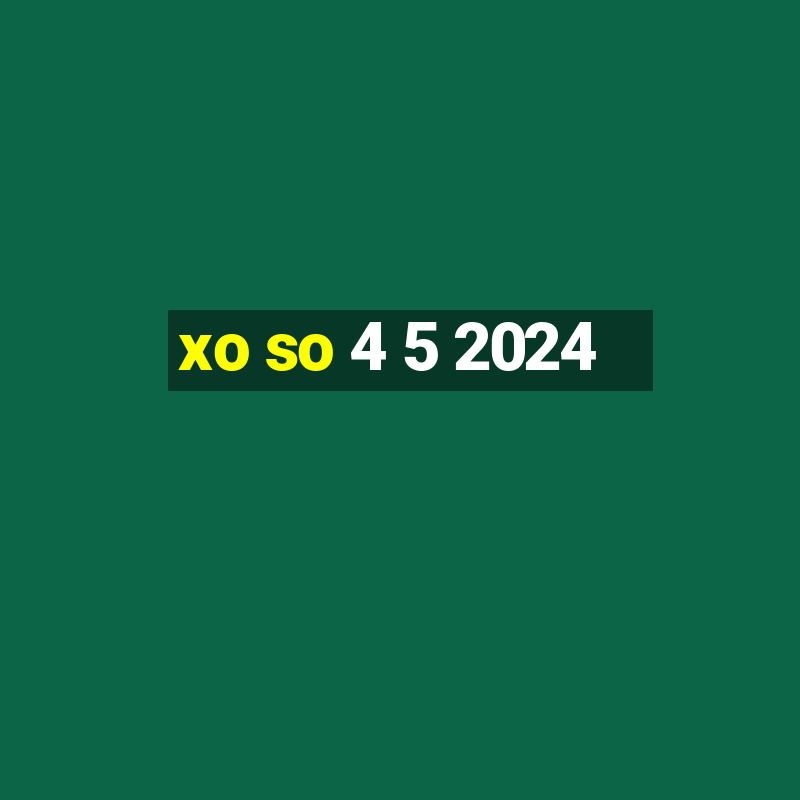 xo so 4 5 2024