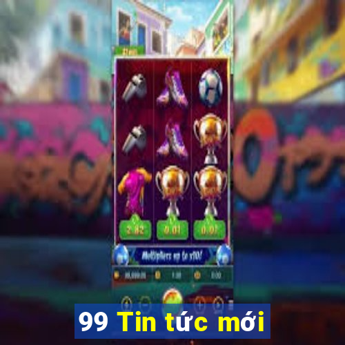 99 Tin tức mới