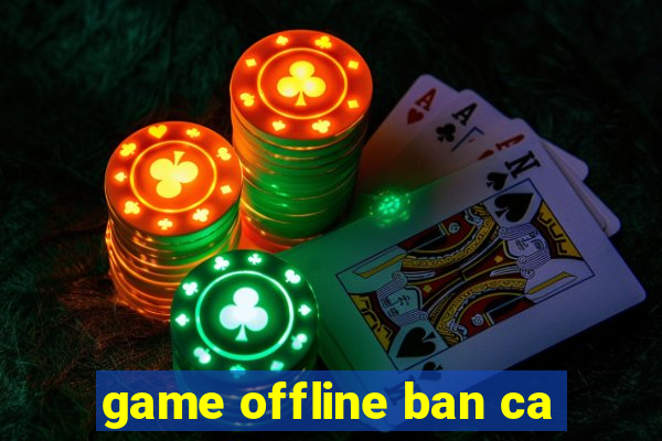 game offline ban ca