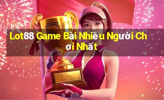 Lot88 Game Bài Nhiều Người Chơi Nhất