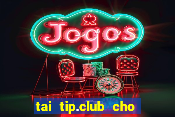 tai tip.club cho may tinh