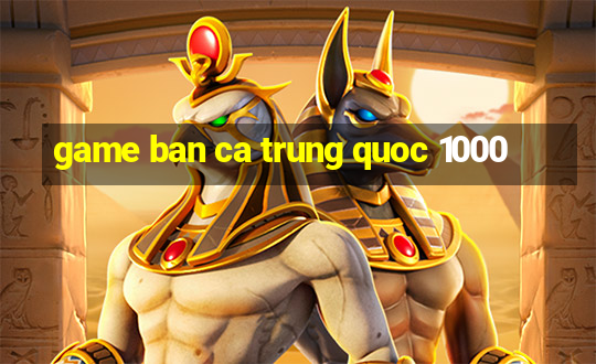 game ban ca trung quoc 1000