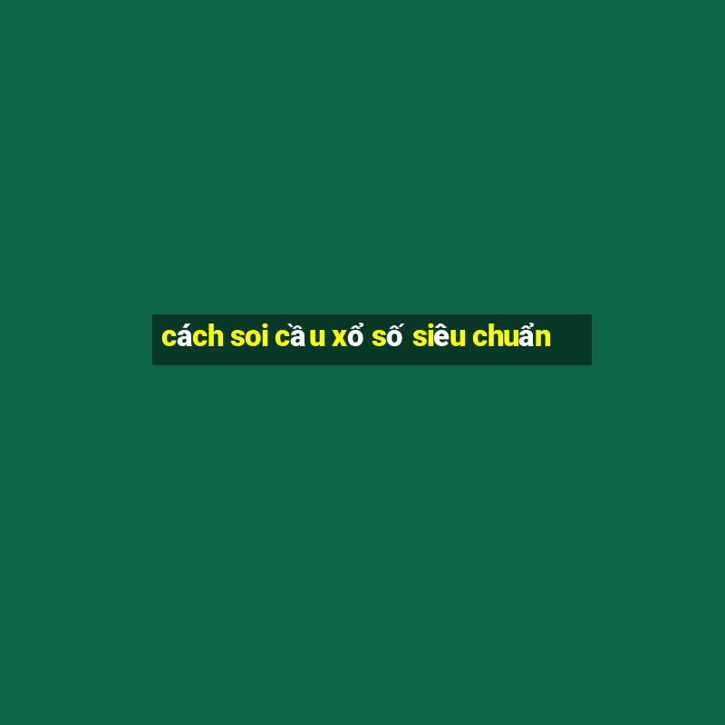 cách soi cầu xổ số siêu chuẩn