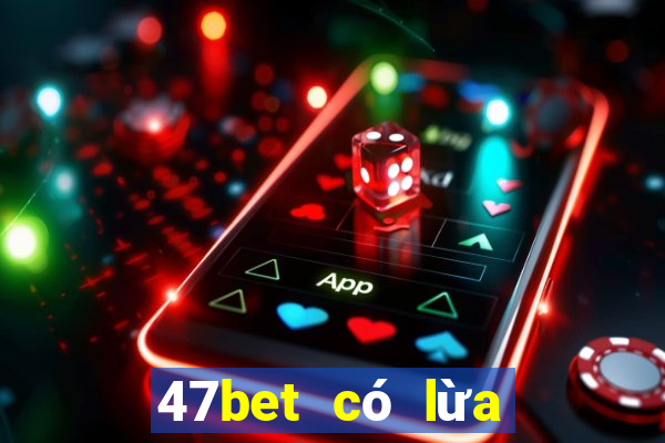 47bet có lừa đảo không