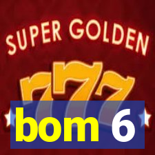 bom 6