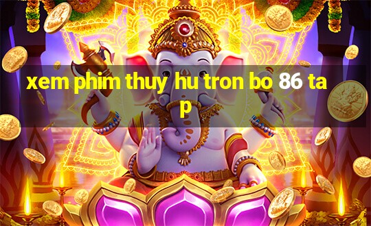 xem phim thuy hu tron bo 86 tap