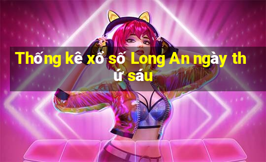 Thống kê xổ số Long An ngày thứ sáu