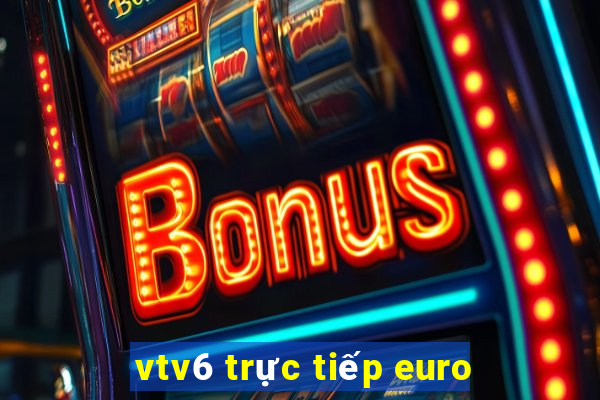 vtv6 trực tiếp euro