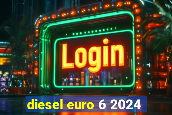 diesel euro 6 2024