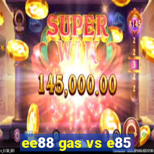 ee88 gas vs e85