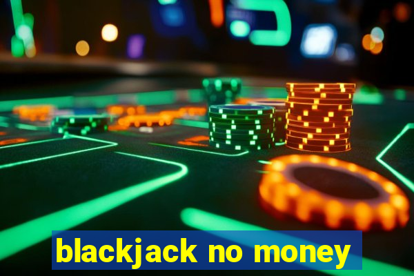 blackjack no money