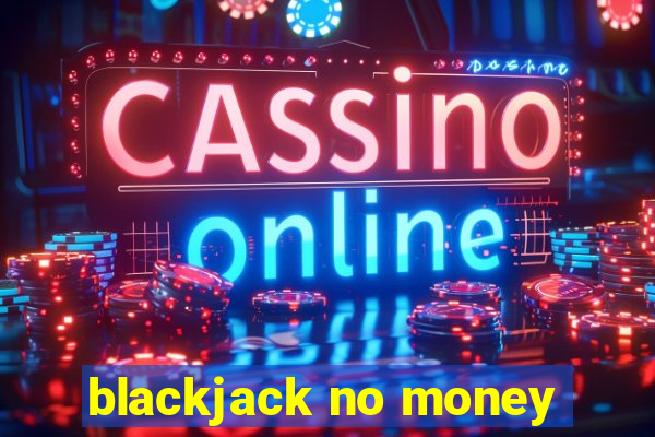 blackjack no money