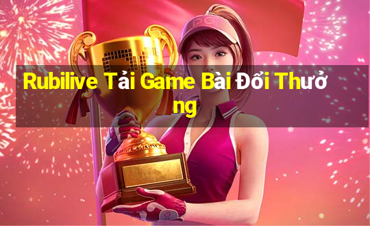 Rubilive Tải Game Bài Đổi Thưởng