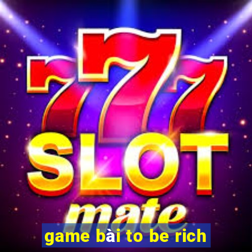 game bài to be rich