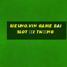 Sieuno.Vin Game Bài Slot Đổi Thưởng