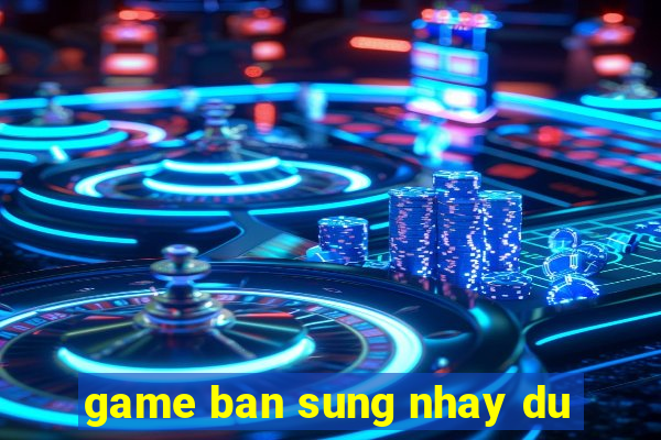 game ban sung nhay du