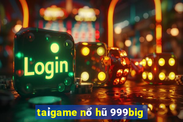 taỉgame nổ hũ 999big