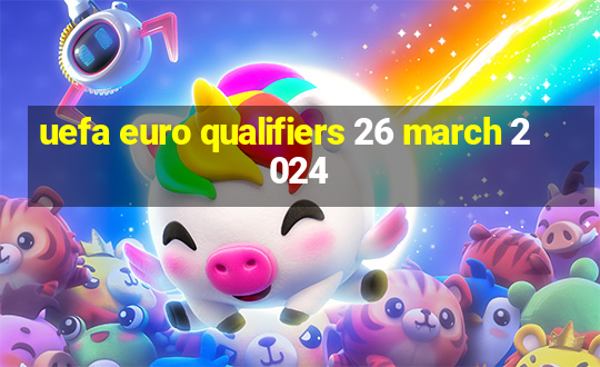 uefa euro qualifiers 26 march 2024