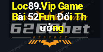 Loc89.Vip Game Bài 52Fun Đổi Thưởng