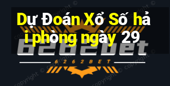 Dự Đoán Xổ Số hải phòng ngày 29