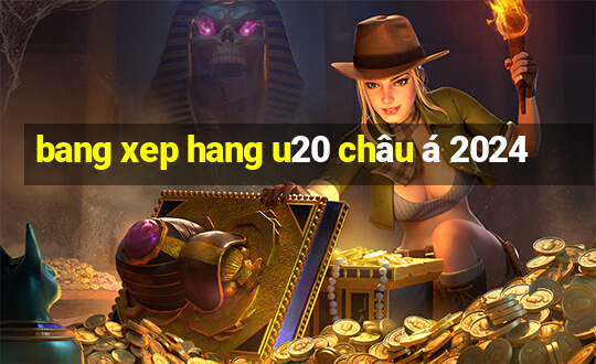 bang xep hang u20 châu á 2024