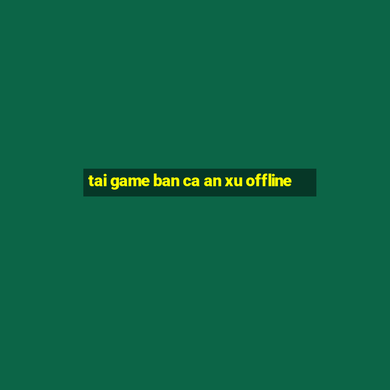 tai game ban ca an xu offline