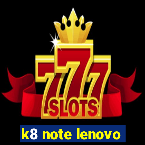 k8 note lenovo