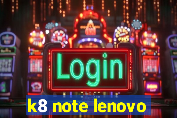 k8 note lenovo