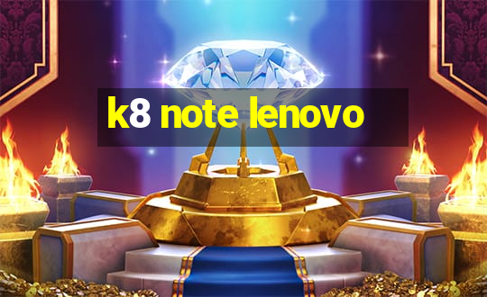 k8 note lenovo