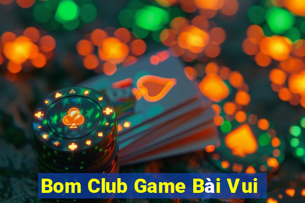 Bom Club Game Bài Vui