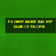 Tải Iwin Game Bài Vip Club Đổi Thưởng