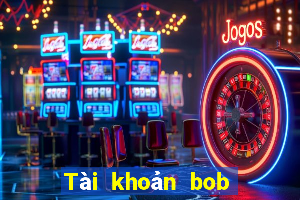 Tài khoản bob Đăng nhập