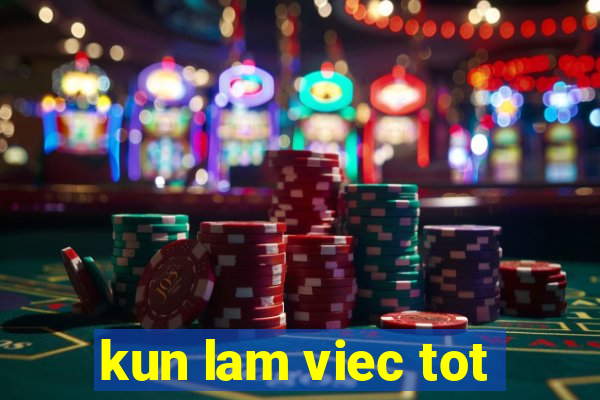 kun lam viec tot