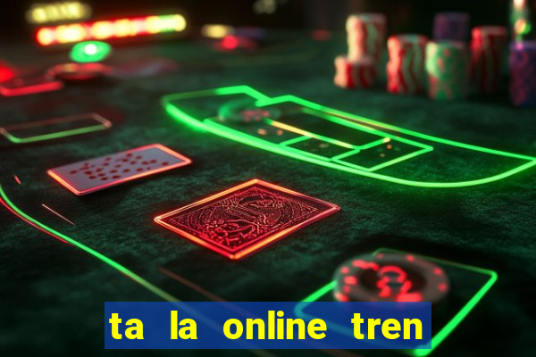 ta la online tren zing me