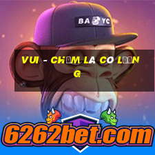 vui - chạm là có lương