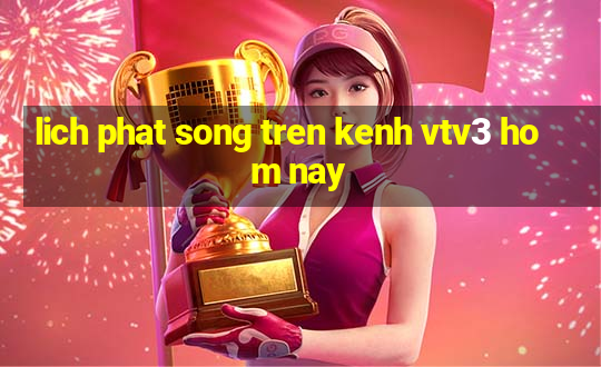 lich phat song tren kenh vtv3 hom nay