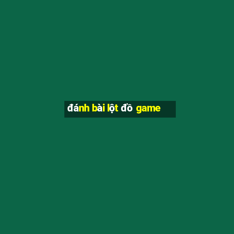 đánh bài lột đồ game