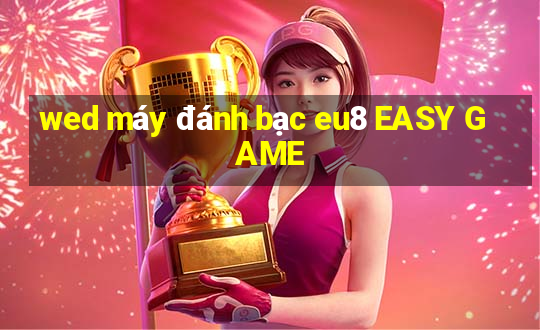 wed máy đánh bạc eu8 EASY GAME