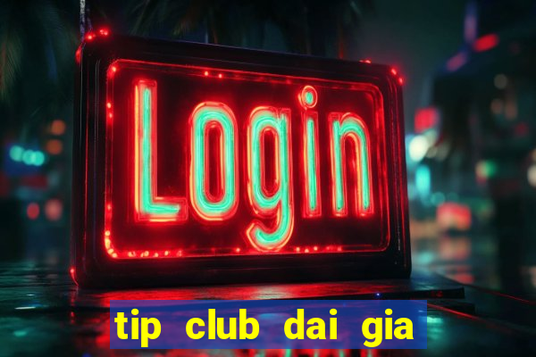 tip club dai gia danh bai