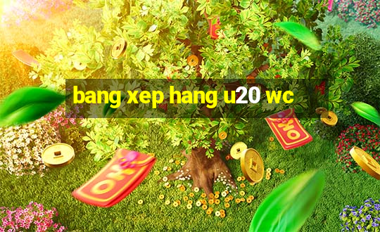 bang xep hang u20 wc