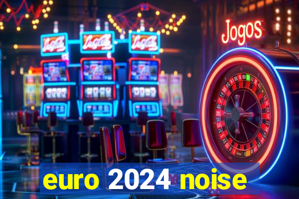 euro 2024 noise