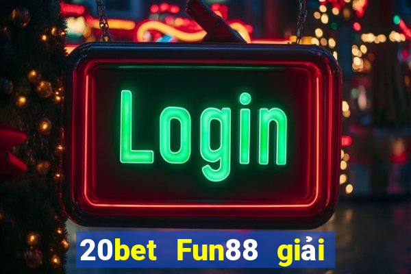 20bet Fun88 giải trí toàn vẹn