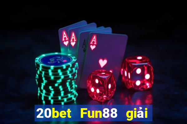 20bet Fun88 giải trí toàn vẹn