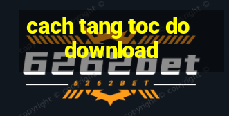 cach tang toc do download