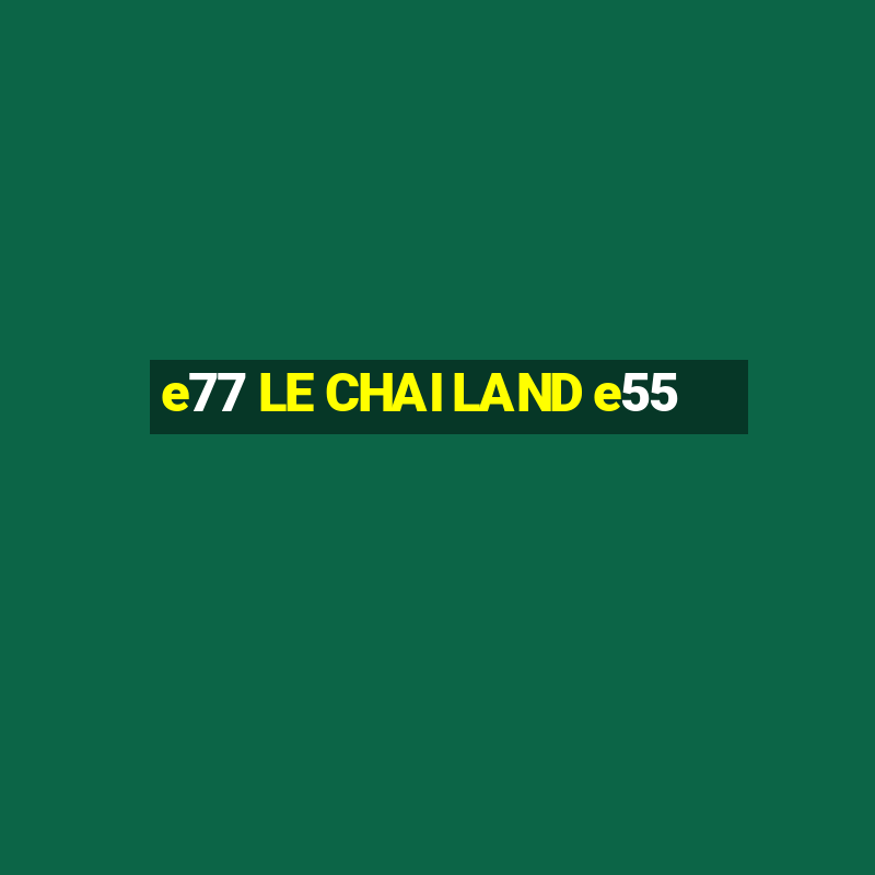 e77 LE CHAI LAND e55